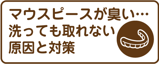 マウスピースが臭い…洗っても取れない原因と対策のバナー